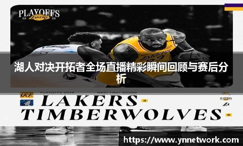湖人对决开拓者全场直播精彩瞬间回顾与赛后分析