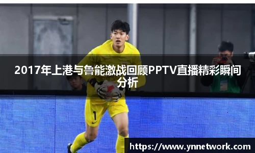 2017年上港与鲁能激战回顾PPTV直播精彩瞬间分析