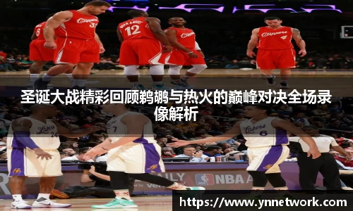 圣诞大战精彩回顾鹈鹕与热火的巅峰对决全场录像解析
